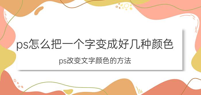 ps怎么把一个字变成好几种颜色 ps改变文字颜色的方法？